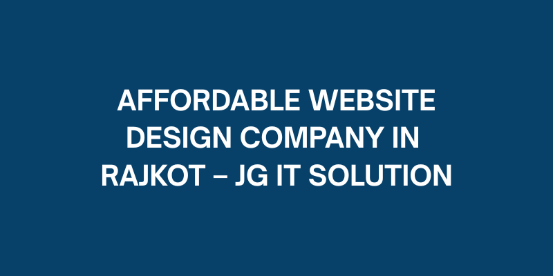 Affordable Website Design Company in Rajkot – JG IT Solution