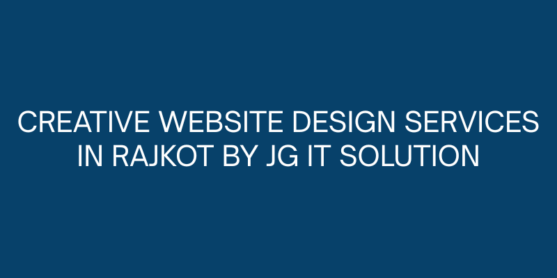 Creative Website Design Services in Rajkot by JG IT Solution