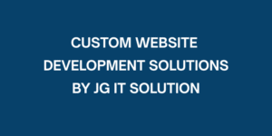 Custom Website Development Solutions by JG IT Solution