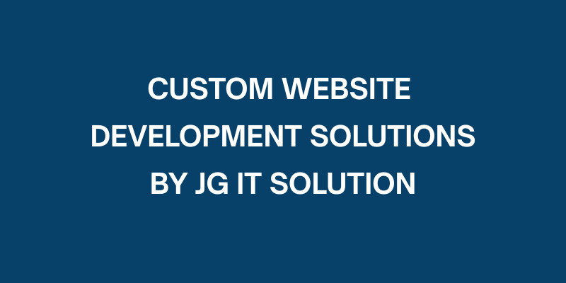 Custom Website Development Solutions by JG IT Solution