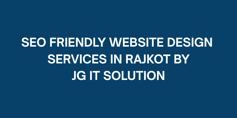SEO Friendly Website Design Services in Rajkot by JG IT Solution