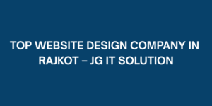 Top Website Design Company in Rajkot – JG IT Solution
