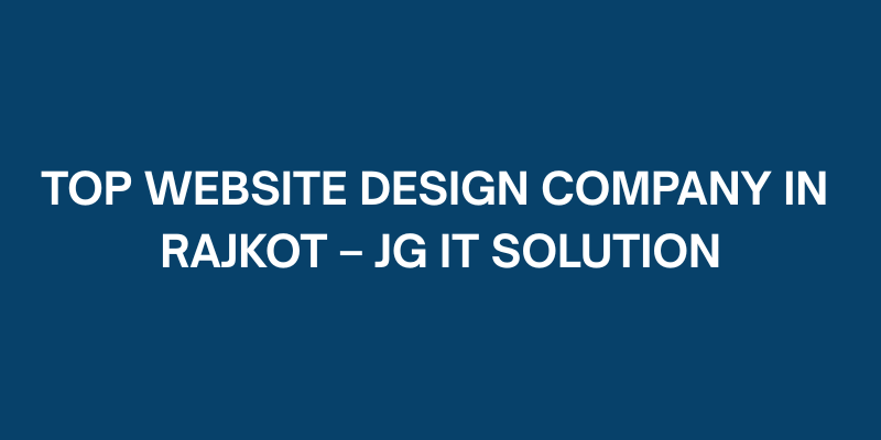 Top Website Design Company in Rajkot – JG IT Solution