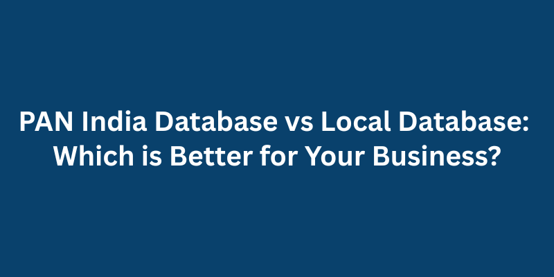 PAN India Database vs Local Database Which is Better for Your Business