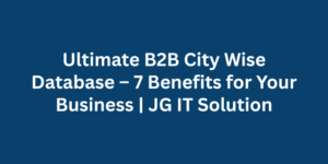 Ultimate B2B City Wise Database – 7 Benefits for Your Business | JG IT Solution